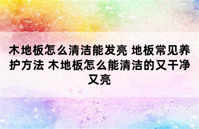 木地板怎么清洁能发亮 地板常见养护方法 木地板怎么能清洁的又干净又亮